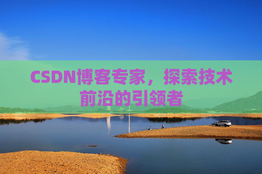 CSDN博客专家，探索技术前沿的引领者